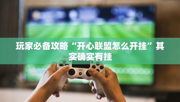 玩家必备攻略“开心联盟怎么开挂”其实确实有挂