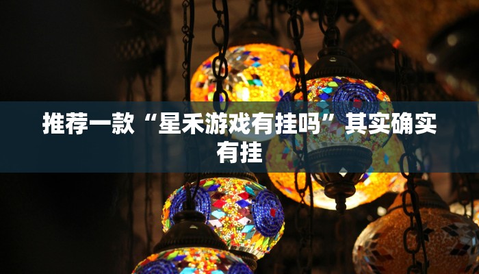 推荐一款“星禾游戏有挂吗”其实确实有挂