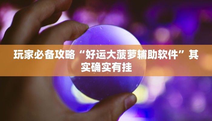 玩家必备攻略“好运大菠萝辅助软件”其实确实有挂