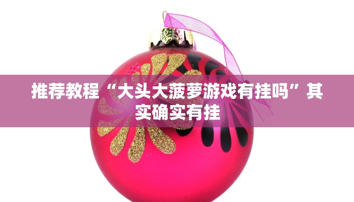 推荐教程“大头大菠萝游戏有挂吗”其实确实有挂