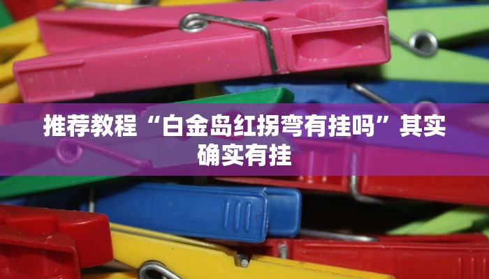 推荐教程“白金岛红拐弯有挂吗”其实确实有挂