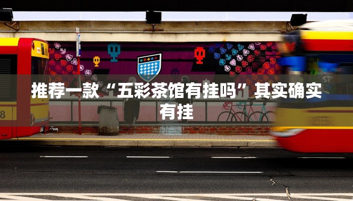 推荐一款“五彩茶馆有挂吗”其实确实有挂