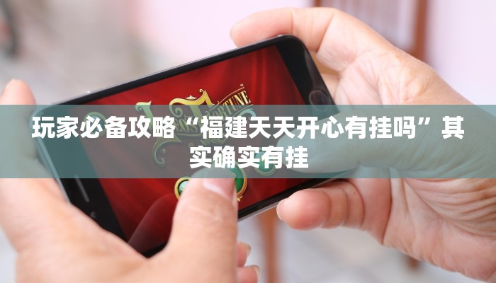玩家必备攻略“福建天天开心有挂吗”其实确实有挂