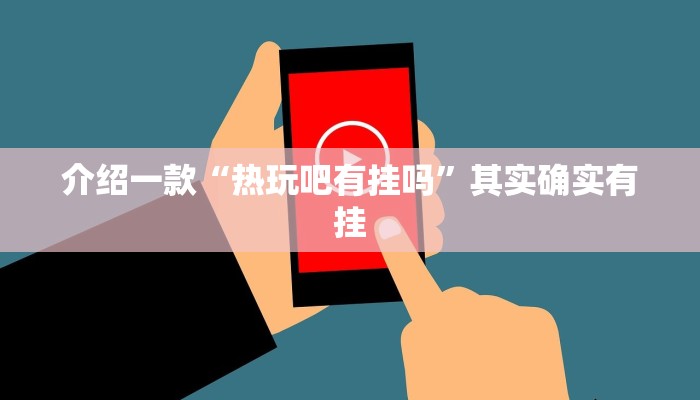 介绍一款“热玩吧有挂吗”其实确实有挂