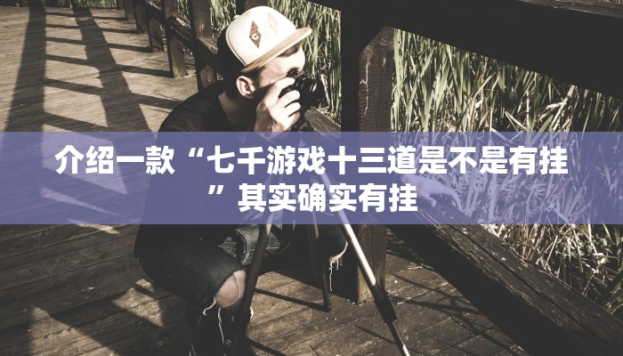 介绍一款“七千游戏十三道是不是有挂”其实确实有挂