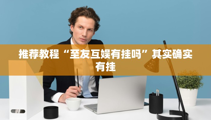 推荐教程“至友互娱有挂吗”其实确实有挂
