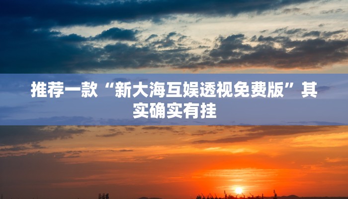 推荐一款“新大海互娱透视免费版”其实确实有挂