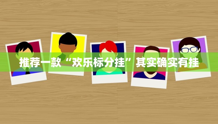 推荐一款“欢乐标分挂”其实确实有挂