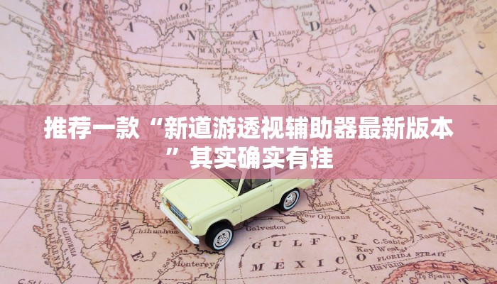 推荐一款“新道游透视辅助器最新版本”其实确实有挂