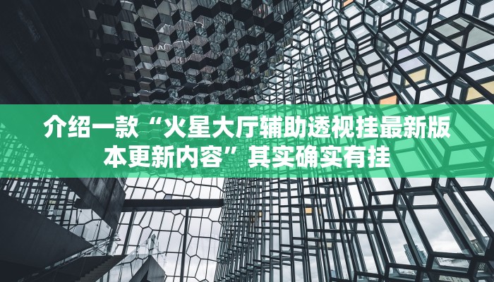介绍一款“火星大厅辅助透视挂最新版本更新内容”其实确实有挂