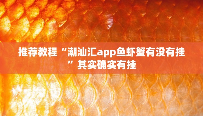 推荐教程“潮汕汇app鱼虾蟹有没有挂”其实确实有挂