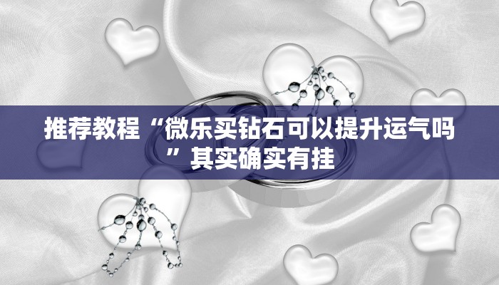 推荐教程“微乐买钻石可以提升运气吗”其实确实有挂