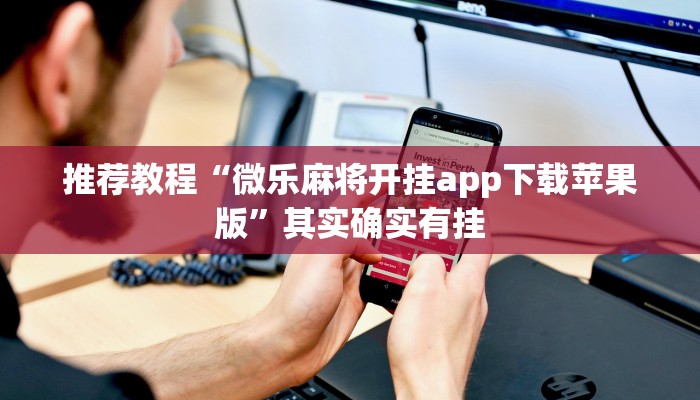 推荐教程“微乐麻将开挂app下载苹果版”其实确实有挂