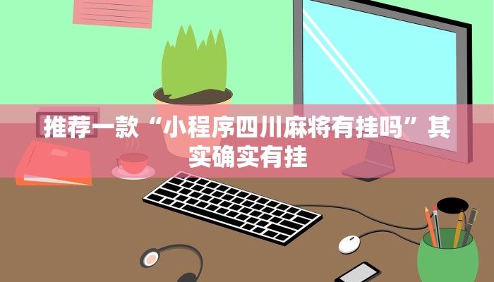介绍一款“长乐河北麻将有挂吗”其实确实有挂