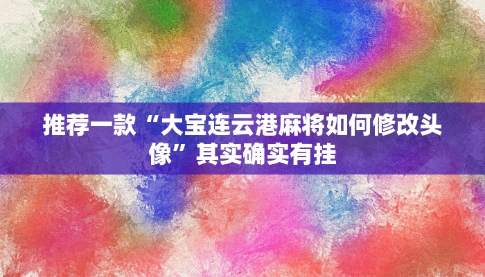 推荐一款“大同麻将有挂吗”其实确实有挂