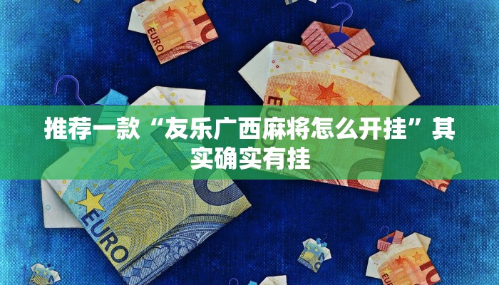 推荐一款“友乐广西麻将怎么开挂”其实确实有挂