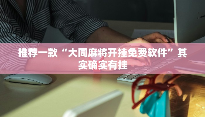 推荐一款“大同麻将开挂免费软件”其实确实有挂