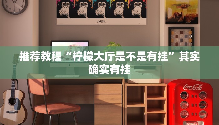 推荐教程“柠檬大厅是不是有挂”其实确实有挂