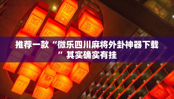 推荐一款“微乐四川麻将外卦神器下载”其实确实有挂