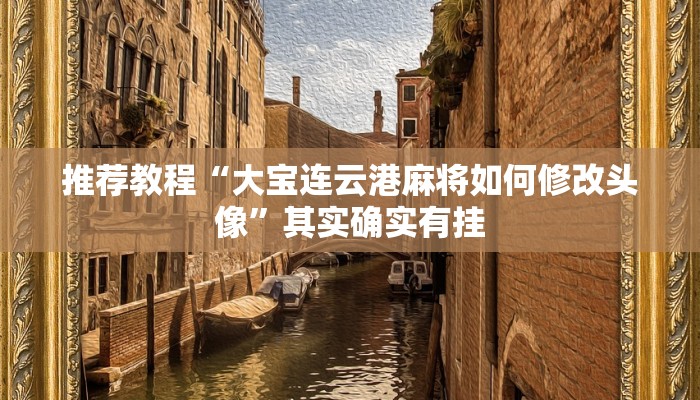 推荐教程“大宝连云港麻将如何修改头像”其实确实有挂