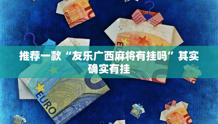 推荐一款“友乐广西麻将有挂吗”其实确实有挂