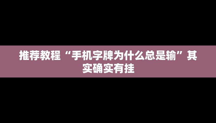 推荐教程“手机字牌为什么总是输”其实确实有挂