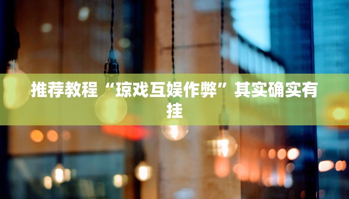 推荐教程“琼戏互娱作弊”其实确实有挂