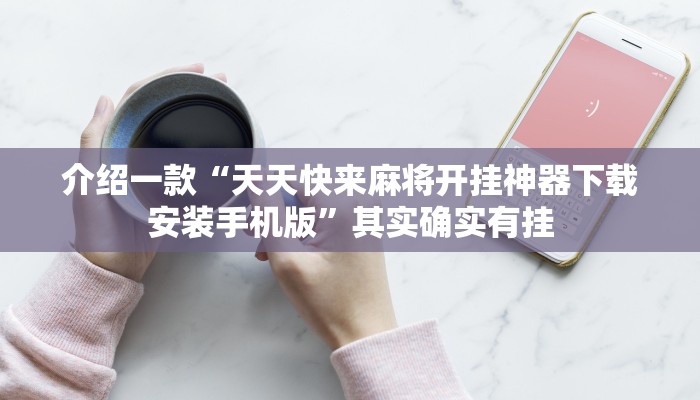 介绍一款“天天快来麻将开挂神器下载安装手机版”其实确实有挂