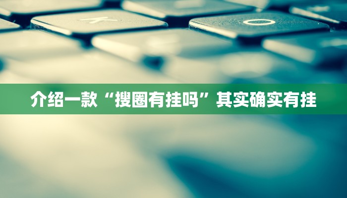 介绍一款“搜圈有挂吗”其实确实有挂