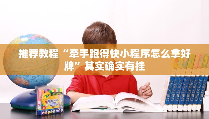 推荐教程“牵手跑得快小程序怎么拿好牌”其实确实有挂