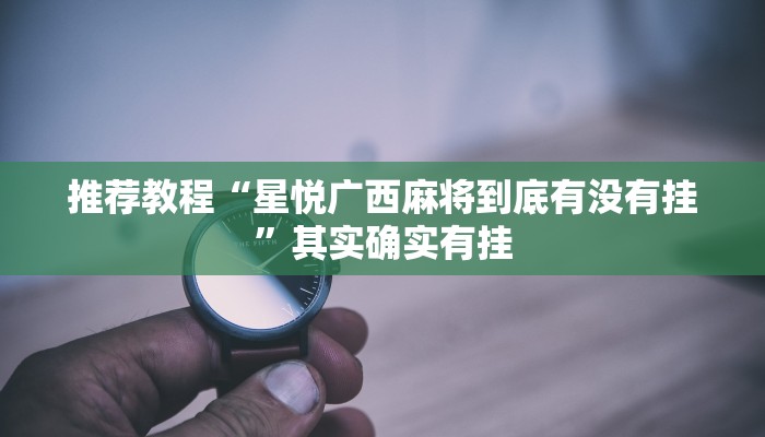 推荐教程“星悦广西麻将到底有没有挂”其实确实有挂