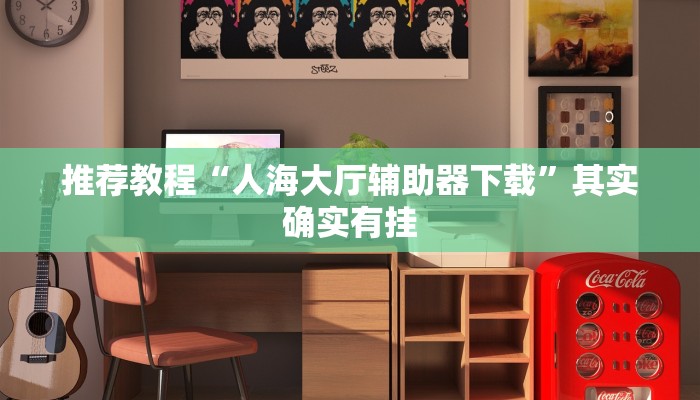 推荐教程“人海大厅辅助器下载”其实确实有挂