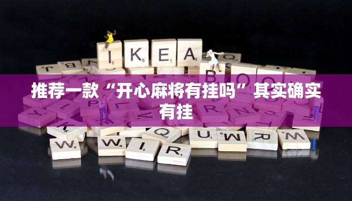推荐一款“开心麻将有挂吗”其实确实有挂