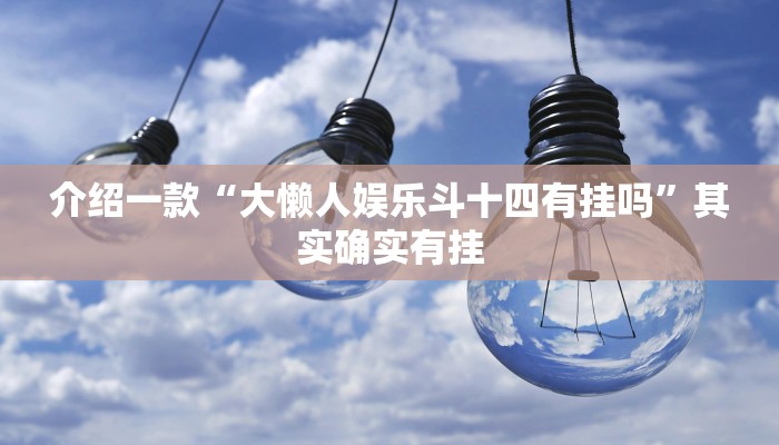 介绍一款“大懒人娱乐斗十四有挂吗”其实确实有挂