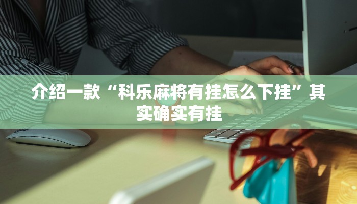 介绍一款“科乐麻将有挂怎么下挂”其实确实有挂