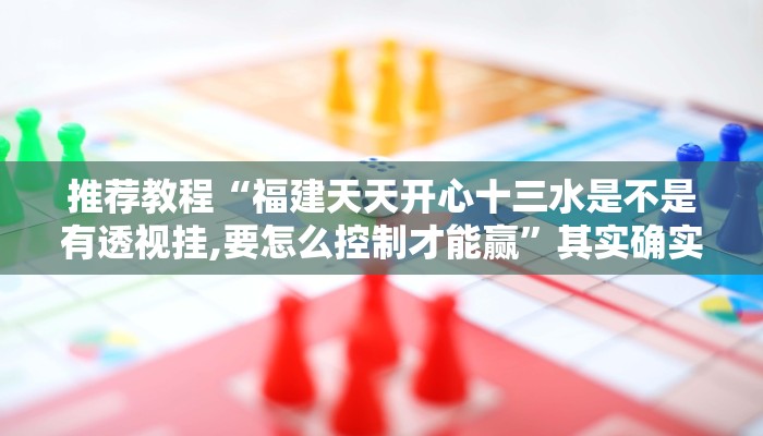 推荐教程“福建天天开心十三水是不是有透视挂,要怎么控制才能赢”其实确实有挂