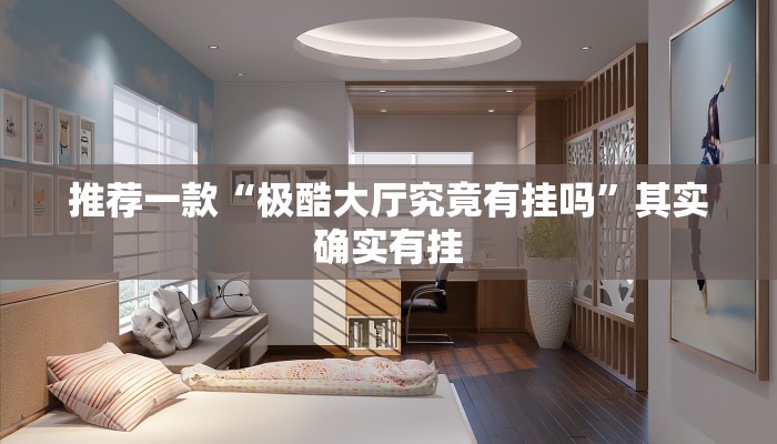 推荐一款“极酷大厅究竟有挂吗”其实确实有挂