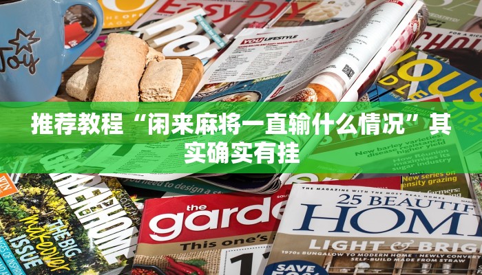 推荐教程“闲来麻将一直输什么情况”其实确实有挂