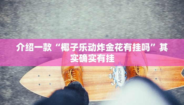 介绍一款“椰子乐动炸金花有挂吗”其实确实有挂