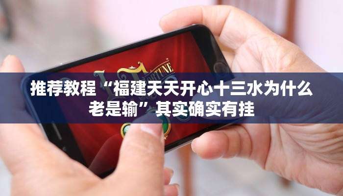 推荐教程“福建天天开心十三水为什么老是输”其实确实有挂
