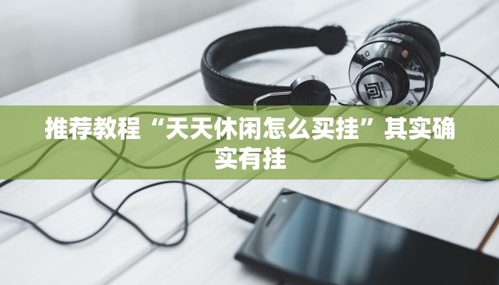 推荐教程“天天休闲怎么买挂”其实确实有挂