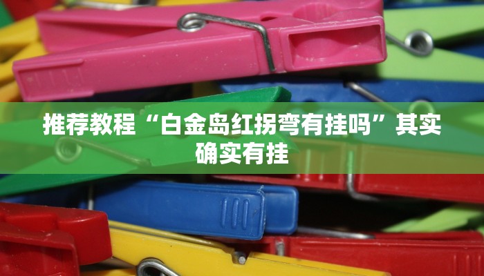 推荐教程“白金岛红拐弯有挂吗”其实确实有挂
