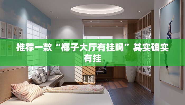 推荐一款“椰子大厅有挂吗”其实确实有挂