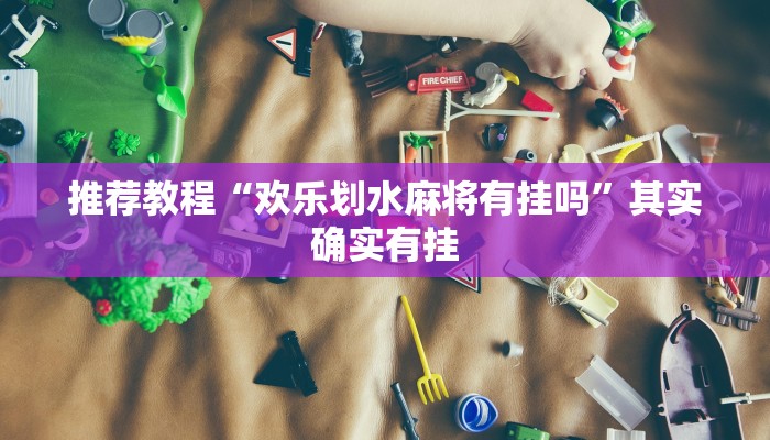 推荐教程“欢乐划水麻将有挂吗”其实确实有挂