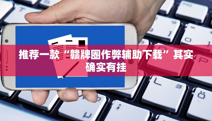 推荐一款“赣牌圈作弊辅助下载”其实确实有挂