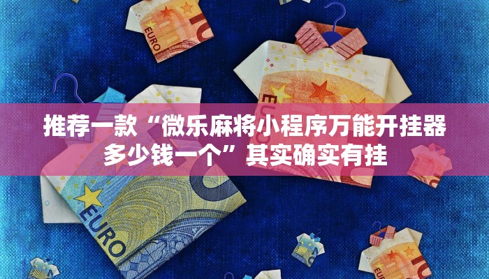 推荐一款“微乐麻将小程序万能开挂器多少钱一个”其实确实有挂