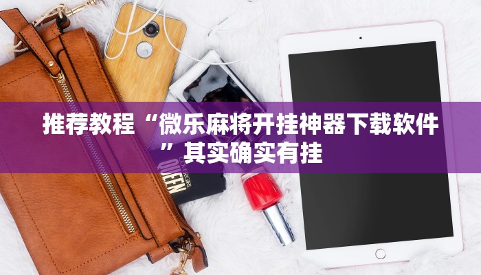 推荐教程“微乐麻将开挂神器下载软件”其实确实有挂