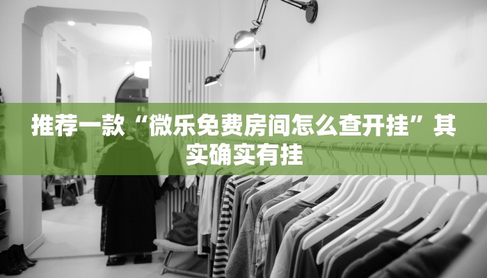 推荐一款“微乐免费房间怎么查开挂”其实确实有挂