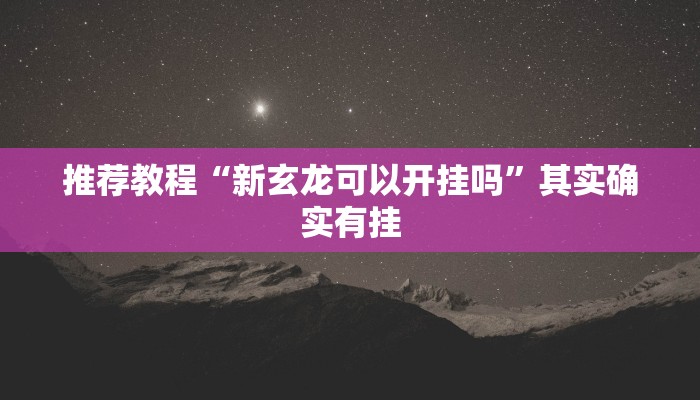 推荐教程“新玄龙可以开挂吗”其实确实有挂