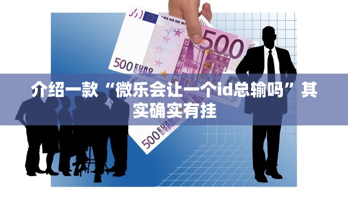 介绍一款“微乐会让一个id总输吗”其实确实有挂